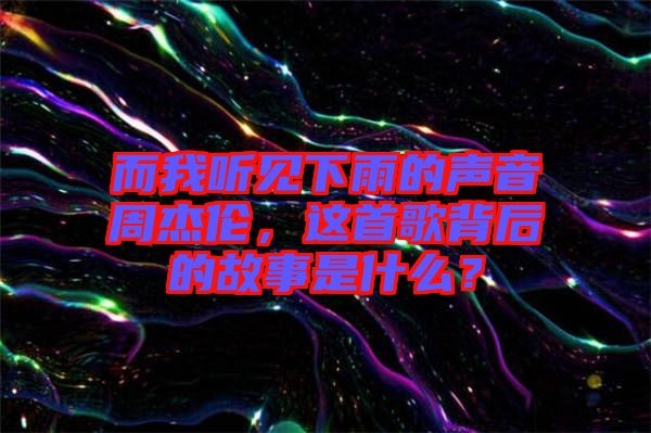 而我聽(tīng)見(jiàn)下雨的聲音周杰倫，這首歌背后的故事是什么？