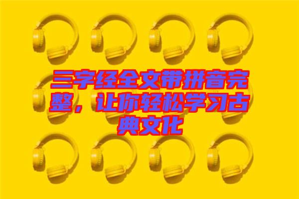 三字經(jīng)全文帶拼音完整，讓你輕松學(xué)習(xí)古典文化