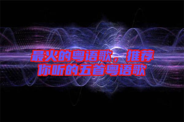 最火的粵語歌，推薦你聽的五首粵語歌