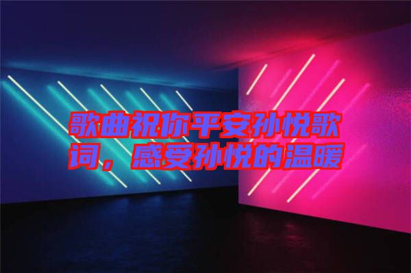 歌曲祝你平安孫悅歌詞，感受孫悅的溫暖