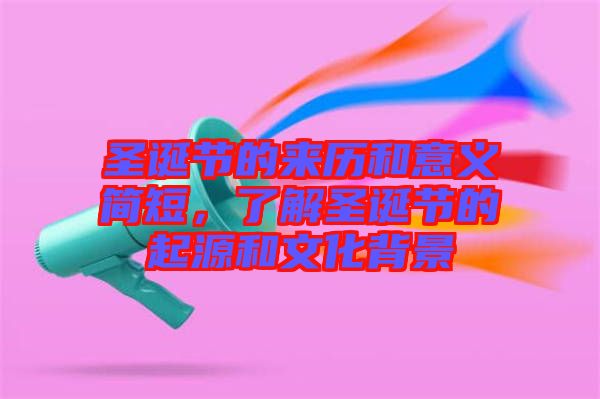 圣誕節(jié)的來歷和意義簡短，了解圣誕節(jié)的起源和文化背景