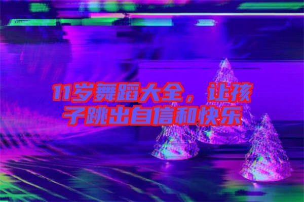 11歲舞蹈大全，讓孩子跳出自信和快樂