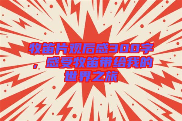 牧笛片觀后感300字，感受牧笛帶給我的世界之旅