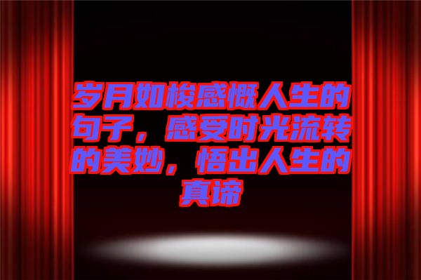 歲月如梭感慨人生的句子，感受時光流轉(zhuǎn)的美妙，悟出人生的真諦
