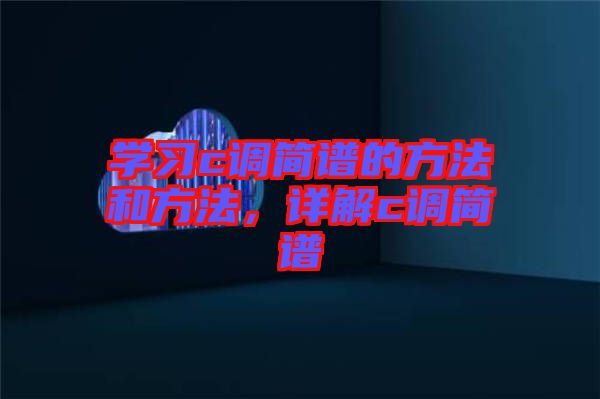 學(xué)習(xí)c調(diào)簡(jiǎn)譜的方法和方法，詳解c調(diào)簡(jiǎn)譜