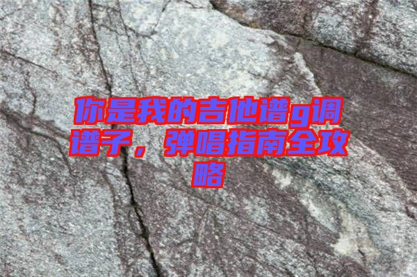 你是我的吉他譜g調(diào)譜子，彈唱指南全攻略