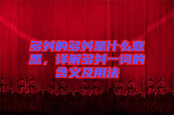 多舛的多舛是什么意思，詳解多舛一詞的含義及用法