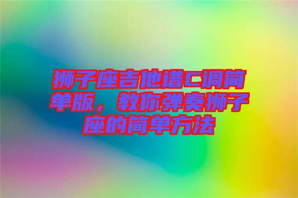 獅子座吉他譜C調(diào)簡單版，教你彈奏獅子座的簡單方法