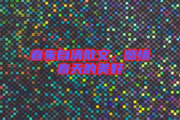 春朱自清散文，感悟春天的美好