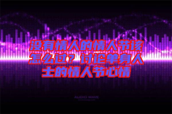 沒有情人的情人節(jié)該怎么過？討論單身人士的情人節(jié)心情