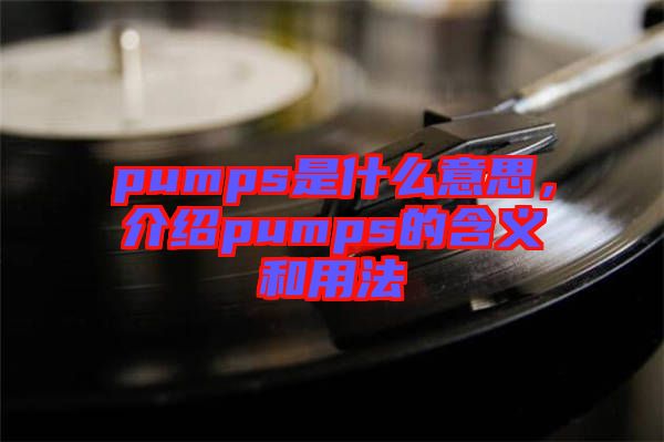 pumps是什么意思，介紹pumps的含義和用法