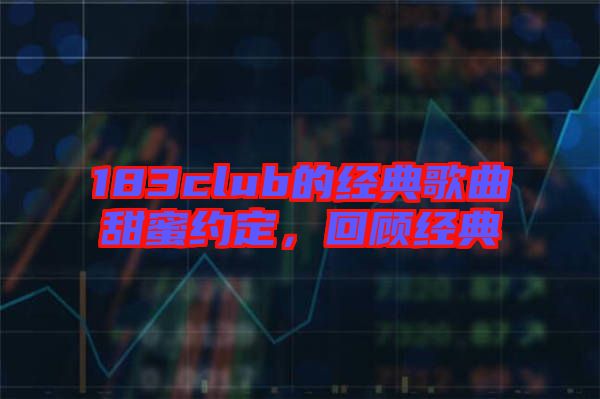 183club的經(jīng)典歌曲甜蜜約定，回顧經(jīng)典