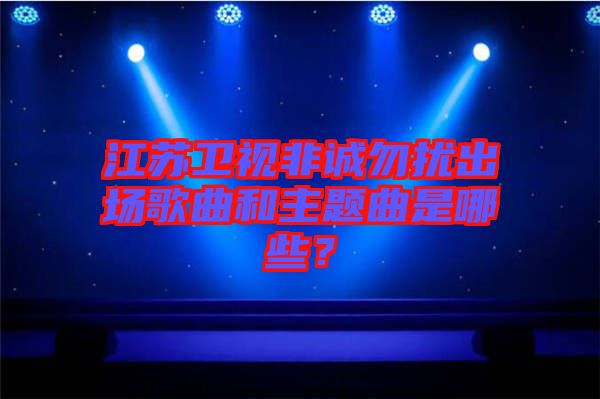江蘇衛(wèi)視非誠勿擾出場歌曲和主題曲是哪些？