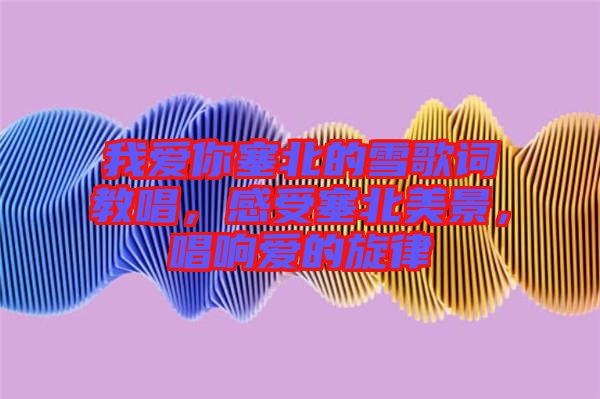 我愛你塞北的雪歌詞教唱，感受塞北美景，唱響愛的旋律