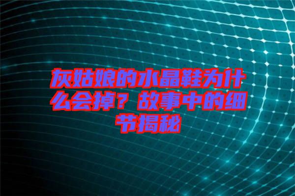 灰姑娘的水晶鞋為什么會掉？故事中的細節(jié)揭秘