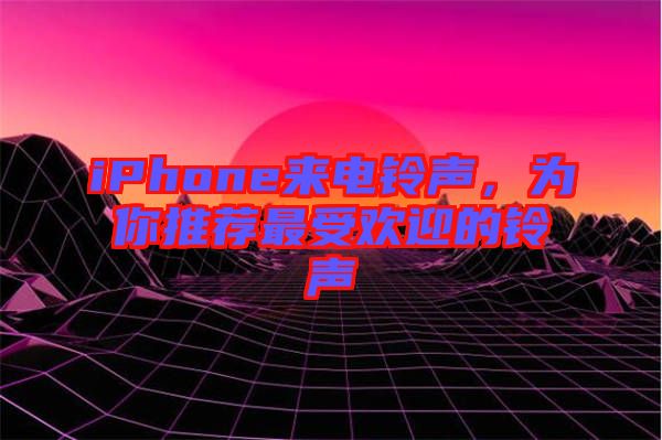 iPhone來電鈴聲，為你推薦最受歡迎的鈴聲