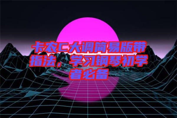 卡農(nóng)C大調(diào)簡(jiǎn)易版帶指法，學(xué)習(xí)鋼琴初學(xué)者必備