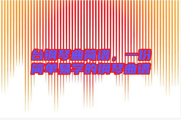 臺鋼琴曲簡譜，一份簡單易學的鋼琴曲譜