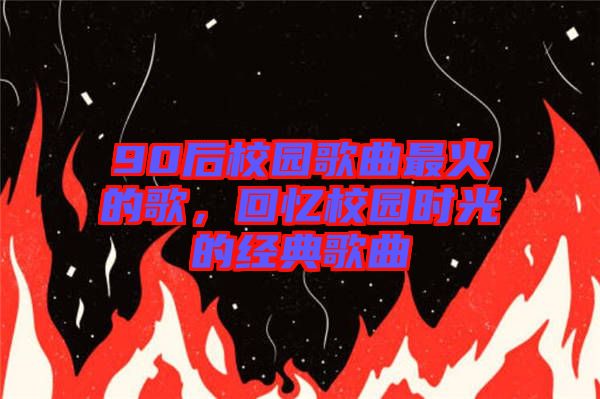 90后校園歌曲最火的歌，回憶校園時光的經(jīng)典歌曲