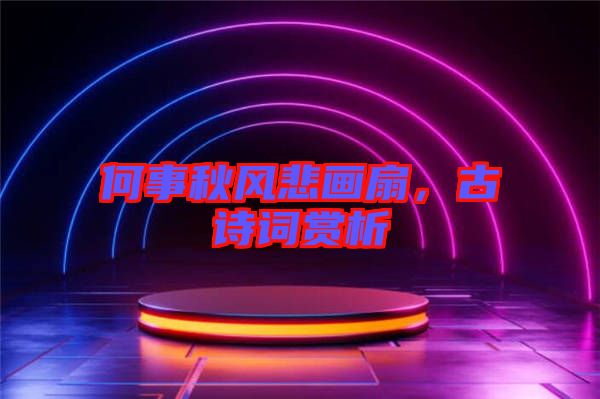 何事秋風(fēng)悲畫(huà)扇，古詩(shī)詞賞析