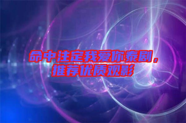 命中注定我愛(ài)你泰劇，推薦優(yōu)質(zhì)觀影