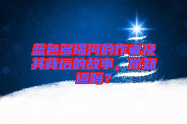 藍色多瑙河的作者及其背后的故事，你知道嗎？