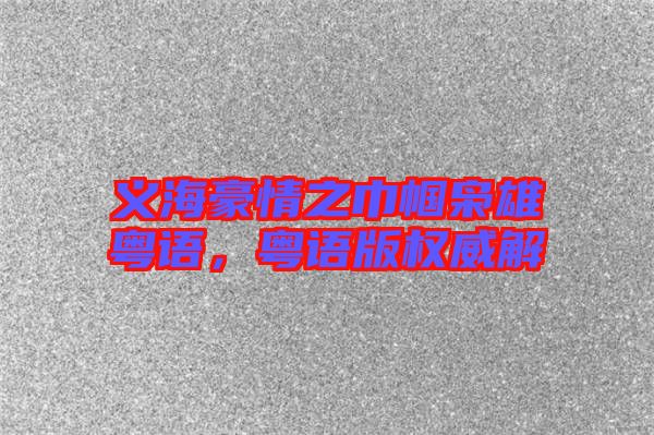 義海豪情之巾幗梟雄粵語，粵語版權(quán)威解