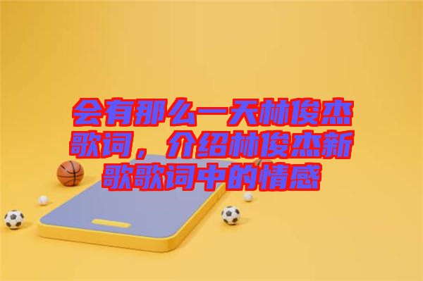 會有那么一天林俊杰歌詞，介紹林俊杰新歌歌詞中的情感