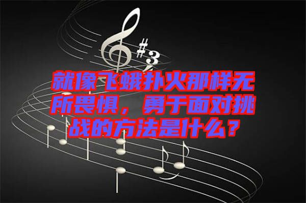 就像飛蛾撲火那樣無所畏懼，勇于面對挑戰(zhàn)的方法是什么？