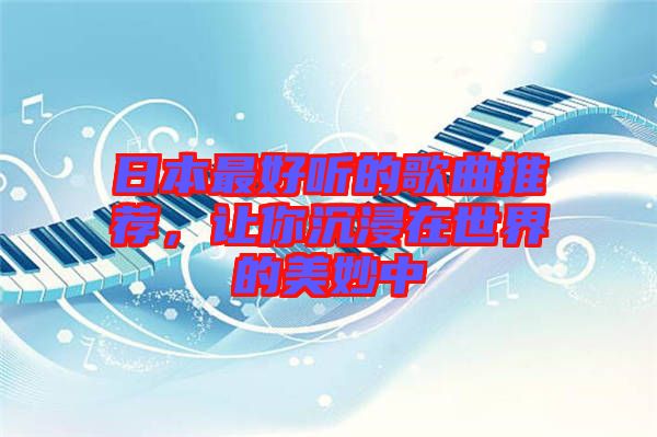 日本最好聽的歌曲推薦，讓你沉浸在世界的美妙中