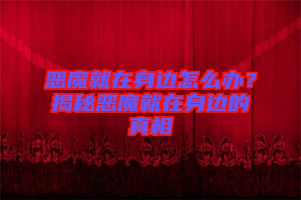 惡魔就在身邊怎么辦？揭秘惡魔就在身邊的真相