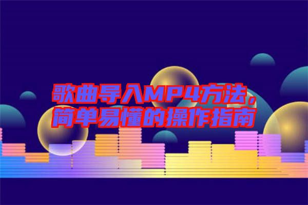歌曲導(dǎo)入MP4方法，簡單易懂的操作指南