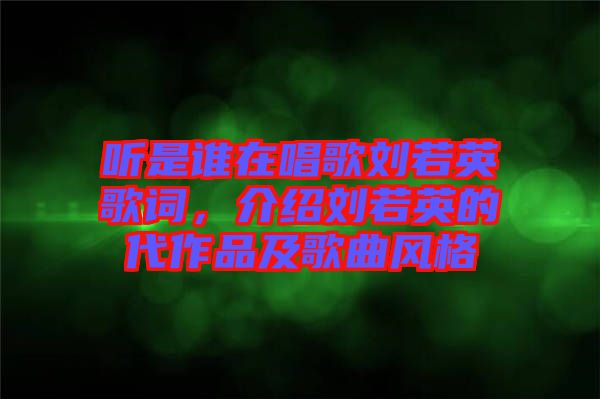 聽是誰在唱歌劉若英歌詞，介紹劉若英的代作品及歌曲風格