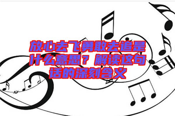 放心去飛勇敢去追是什么意思？解讀這句話的深刻含義