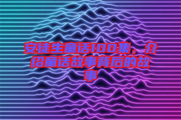 安徒生童話100集，介紹童話故事背后的故事