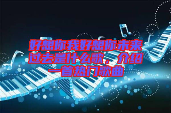 好想你我好想你未來過去是什么歌，介紹一首熱門歌曲