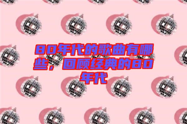 80年代的歌曲有哪些，回顧經(jīng)典的80年代