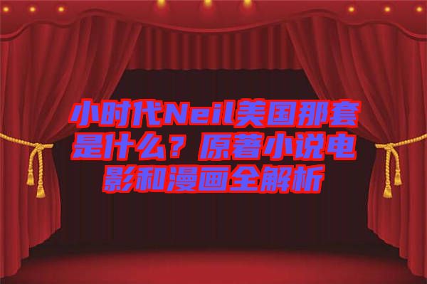 小時(shí)代Neil美國(guó)那套是什么？原著小說(shuō)電影和漫畫(huà)全解析