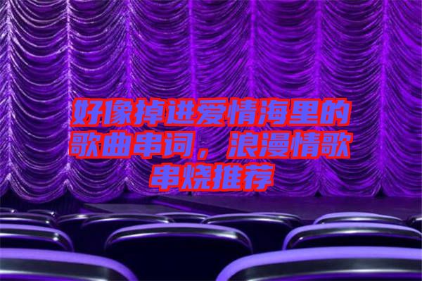 好像掉進(jìn)愛情海里的歌曲串詞，浪漫情歌串燒推薦