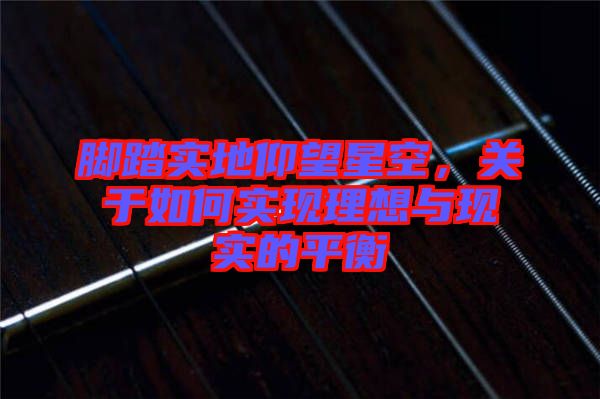 腳踏實地仰望星空，關(guān)于如何實現(xiàn)理想與現(xiàn)實的平衡