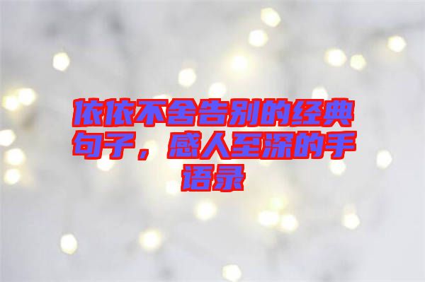 依依不舍告別的經典句子，感人至深的手語錄