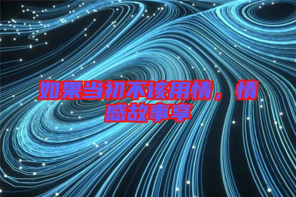 如果當(dāng)初不該用情，情感故事享