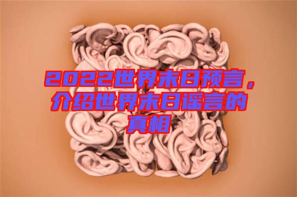 2022世界末日預(yù)言，介紹世界末日謠言的真相
