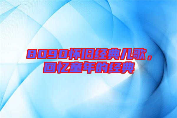8090懷舊經(jīng)典兒歌，回憶童年的經(jīng)典