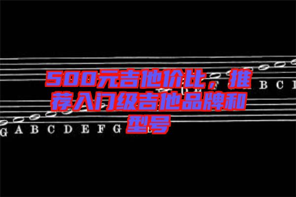 500元吉他價(jià)比，推薦入門級(jí)吉他品牌和型號(hào)