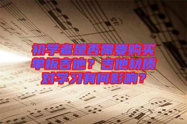初學(xué)者是否需要購買單板吉他？吉他材質(zhì)對(duì)學(xué)習(xí)有何影響？