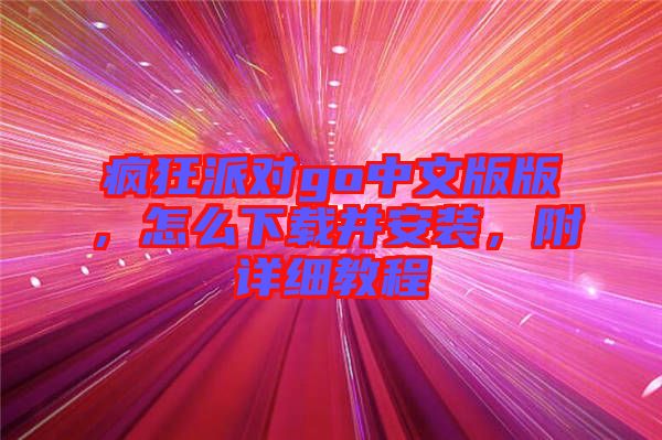 瘋狂派對go中文版版，怎么下載并安裝，附詳細(xì)教程