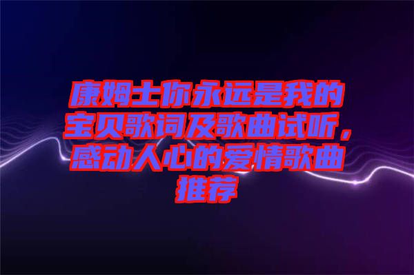 康姆士你永遠(yuǎn)是我的寶貝歌詞及歌曲試聽(tīng)，感動(dòng)人心的愛(ài)情歌曲推薦