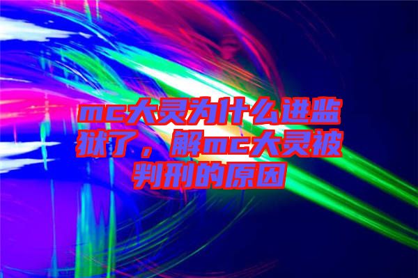 mc大靈為什么進監(jiān)獄了，解mc大靈被判刑的原因