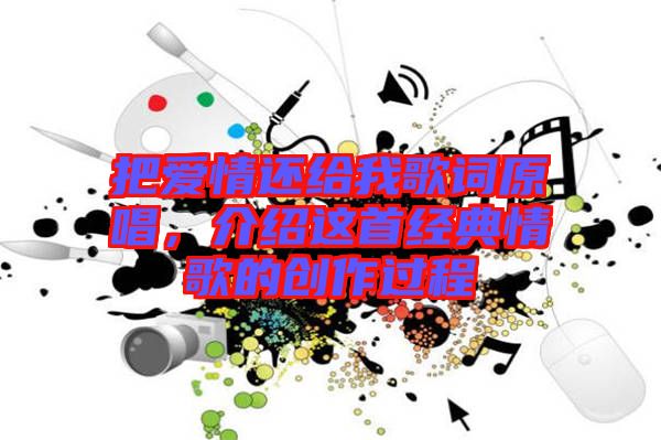把愛(ài)情還給我歌詞原唱，介紹這首經(jīng)典情歌的創(chuàng)作過(guò)程